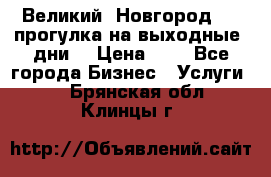 Великий  Новгород.....прогулка на выходные  дни  › Цена ­ 1 - Все города Бизнес » Услуги   . Брянская обл.,Клинцы г.